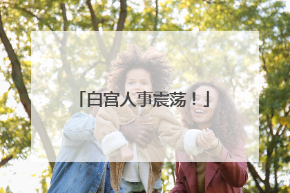 白宫人事震荡！